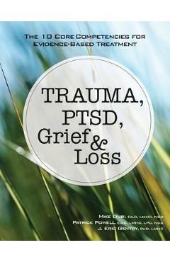 Trauma, Ptsd, Grief & Loss: The 10 Core Competencies for Evidence-Based Treatment - Mike Dubi