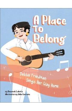 A Place to Belong: Debbie Friedman Sings Her Way Home - Deborah Lakritz