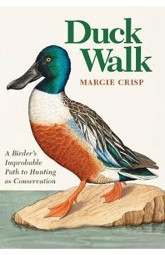 Duck Walk: A Birder\'s Improbable Path to Hunting as Conservation - Margie Crisp