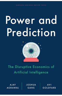 Power and Prediction: The Disruptive Economics of Artificial Intelligence - Ajay Agrawal
