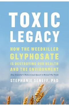 Toxic Legacy: How the Weedkiller Glyphosate Is Destroying Our Health and the Environment - Stephanie Seneff