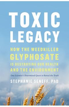 Toxic Legacy: How the Weedkiller Glyphosate Is Destroying Our Health and the Environment - Stephanie Seneff