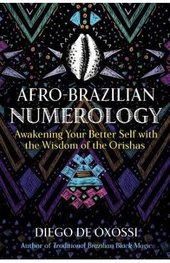 Afro-Brazilian Numerology: Awakening Your Better Self with the Wisdom of the Orishas - Diego De Oxóssi