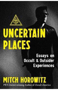 Uncertain Places: Essays on Occult and Outsider Experiences - Mitch Horowitz