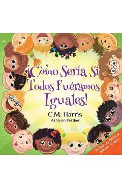 What If We Were All The Same! Bilingual Edition: ¡Cómo Sería Si Todos Fuéramos Iguales! - C. M. Harris