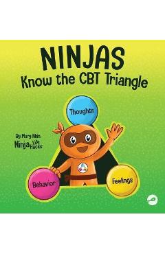 Ninjas Know the CBT Triangle: A Children\'s Book About How Thoughts, Emotions, and Behaviors Affect One Another; Cognitive Behavioral Therapy - Mary Nhin