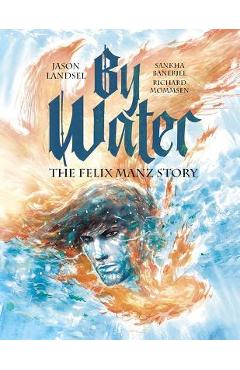 By Water: The Felix Manz Story - Jason Landsel
