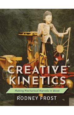 Creative Kinetics: Making Mechanical Marvels in Wood - Rodney Frost