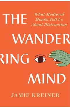 The Wandering Mind: What Medieval Monks Tell Us about Distraction - Jamie Kreiner