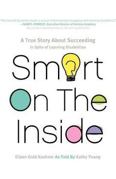 Smart on the Inside: A True Story about Succeeding in Spite of Learning Disabilities - Eileen Gold Kushner