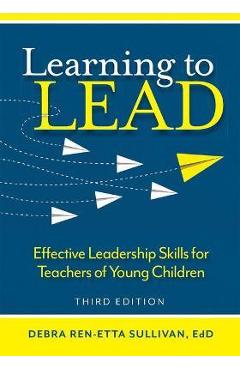Learning to Lead: Effective Leadership Skills for Teachers of Young Children - Debra Ren-etta Sullivan