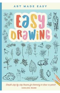 Easy drawing: simple step-by-step lessons for learning to draw in more than just pencil - chelsea ward
