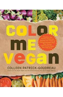 Color Me Vegan: Maximize Your Nutrient Intake and Optimize Your Health by Eating Antioxidant-Rich, Fiber-Packed, Color-Intense Meals T - Colleen Patrick-goudreau