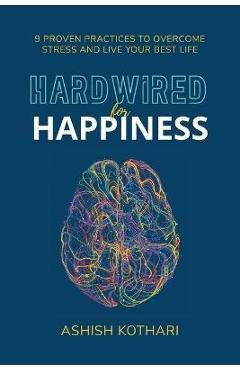 Hardwired for Happiness: 9 Proven Practices to Overcome Stress and Live Your Best Life - Ashish Kothari
