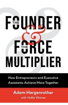 The Founder & The Force Multiplier: How Entrepreneurs and Executive Assistants Achieve More Together - Adam Hergenrother