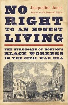 No Right to an Honest Living: The Struggles of Boston's Black Workers in the Civil War Era - Jacqueline Jones