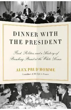 Dinner with the president: food, politics, and a history of breaking bread at the white house - alex prud'homme