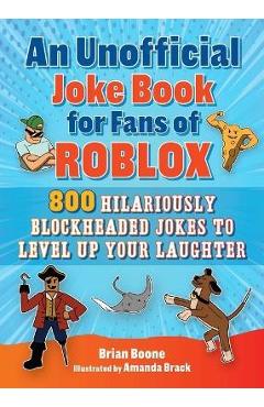 An Unofficial Joke Book for Fans of Roblox: 800 Hilariously Blockheaded Jokes to Level Up Your Laughter - Brian Boone