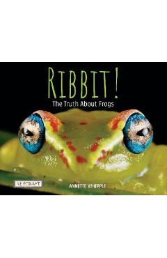 Ribbit! the Truth about Frogs - Annette Whipple