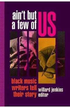 Ain\'t But a Few of Us: Black Music Writers Tell Their Story - Willard Jenkins