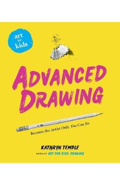 Art for Kids: Advanced Drawing: Become the Artist Only You Can Be Volume 5 - Kathryn Temple