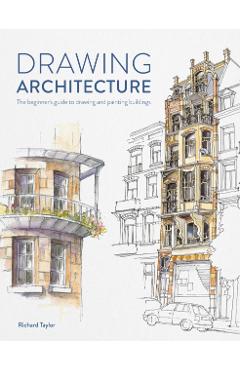 Drawing Architecture: The Beginner's Guide to Drawing and Painting Buildings - Richard Taylor