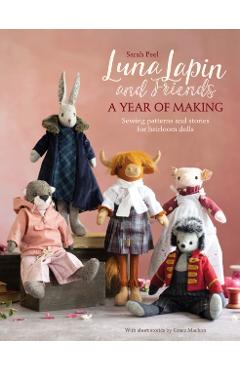 Luna Lapin and Friends, a Year of Making: Sewing Patterns and Stories from Luna's Little World - Sarah Peel