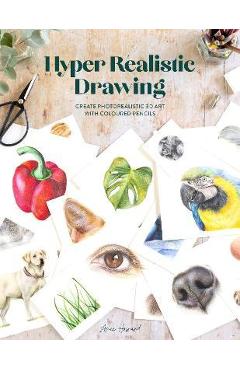 Hyper Realistic Drawing: How to Create Photorealistic 3D Art with Coloured Pencils - Amie Howard