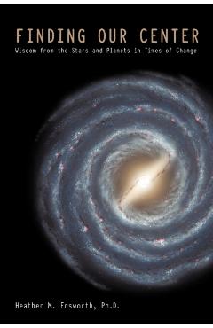 Finding Our Center: An Astrological and Cosmological View of Our Time - Heather M. Ensworth Ph. D.