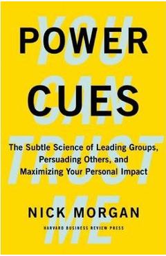Power Cues: The Subtle Science of Leading Groups, Persuading Others, and Maximizing Your Personal Impact - Nick Morgan