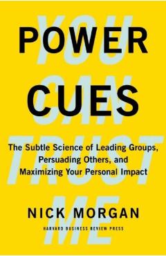 Power Cues: The Subtle Science of Leading Groups, Persuading Others, and Maximizing Your Personal Impact - Nick Morgan