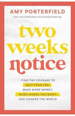 Two Weeks Notice: Find the Courage to Quit Your Job, Make More Money, Work Where You Want, and Change the World - Amy Porterfield