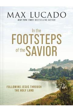In the Footsteps of the Savior: Following Jesus Through the Holy Land - Max Lucado