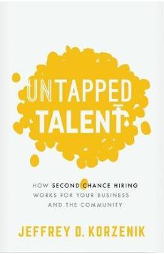 Untapped Talent: How Second Chance Hiring Works for Your Business and the Community - Jeffrey D. Korzenik