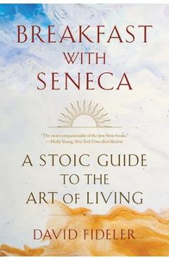 Breakfast with Seneca: A Stoic Guide to the Art of Living - David Fideler