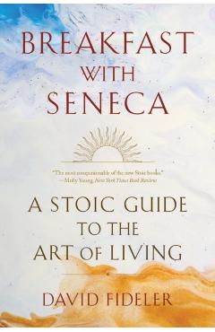 Breakfast with Seneca: A Stoic Guide to the Art of Living - David Fideler