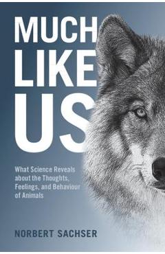Much Like Us: What Science Reveals about the Thoughts, Feelings, and Behaviour of Animals - Norbert Sachser