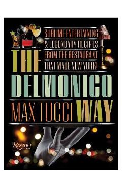 The Delmonico Way: Sublime Entertaining and Legendary Recipes from the Restaurant That Made New York - Max Tucci