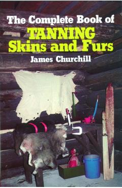 The Complete Book of Tanning Skins and Furs - James Churchill
