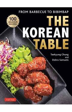 The Korean Table: From Barbecue to Bibimbap: 110 Delicious Recipes - Taekyung Chung