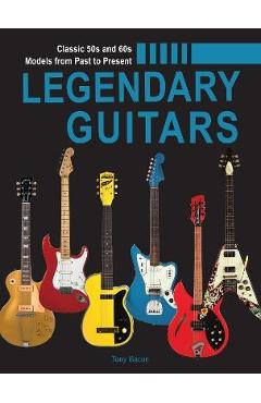 Legendary Guitars: An Illustrated Guide - Tony Bacon