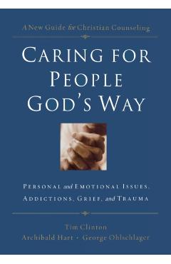 Caring for People God's Way: Personal and Emotional Issues, Addictions, Grief, and Trauma - Tim Clinton