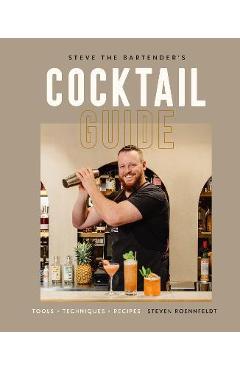 Steve the Bartender\'s Cocktail Guide: Tools - Techniques - Recipes - Steven Roennfeldt