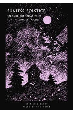 Sunless Solstice: Strange Christmas Tales for the Longest Nights - Tanya Kirk