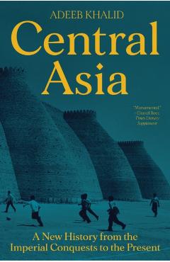 Central Asia: A New History from the Imperial Conquests to the Present - Adeeb Khalid