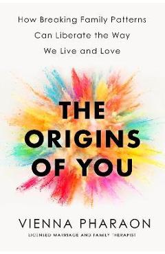 The Origins of You: How Breaking Family Patterns Can Liberate the Way We Live and Love - Vienna Pharaon