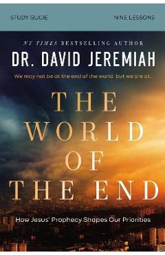 The World of the End Bible Study Guide: How Jesus\' Prophecy Shapes Our Priorities - David Jeremiah