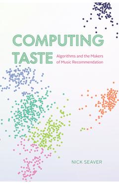 Computing Taste: Algorithms and the Makers of Music Recommendation - Nick Seaver
