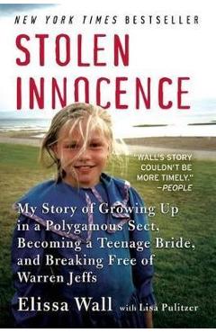 Stolen Innocence: My Story of Growing Up in a Polygamous Sect, Becoming a Teenage Bride, and Breaking Free of Warren Jeffs - Elissa Wall