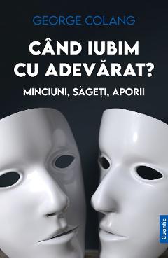 Cand iubim cu adevarat? Minciuni, sageti, aporii - George Colang - CUANTIC